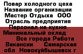 Повар холодного цеха › Название организации ­ Мастер Отдыха, ООО › Отрасль предприятия ­ Персонал на кухню › Минимальный оклад ­ 35 000 - Все города Работа » Вакансии   . Самарская обл.,Новокуйбышевск г.